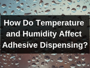 How Do Temperature and Humidity Affect Adhesive Dispensing?