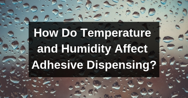 How Do Temperature and Humidity Affect Adhesive Dispensing?